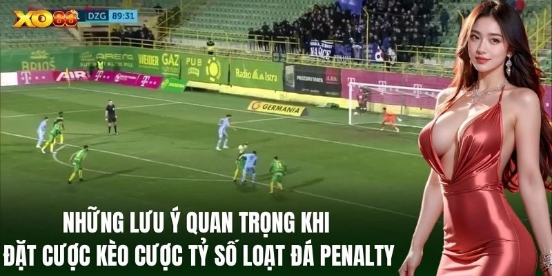 Những lưu ý quan trọng khi đặt cược Kèo Cược Tỷ Số Loạt Đá Penalty