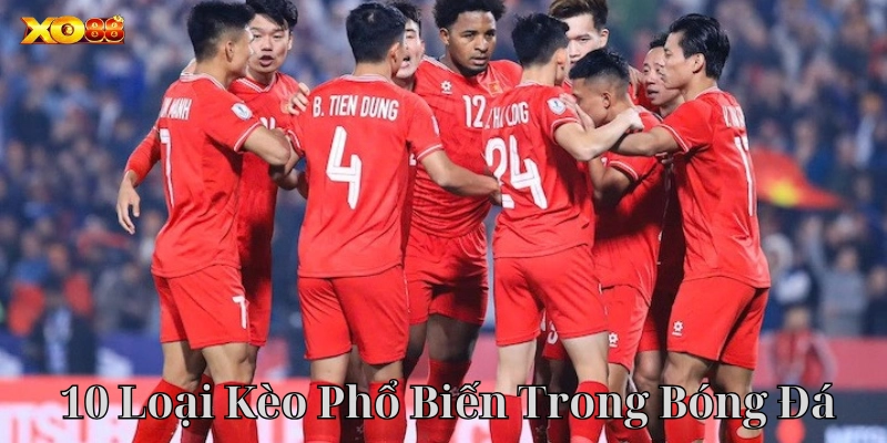 Tổng quan về 10 Loại Kèo Phổ Biến Trong Bóng Đá