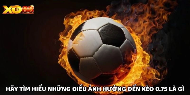 Kèo 0.75 Là Gì? Hướng Dẫn Cách Chơi Hiệu Quả Tại Xo88
