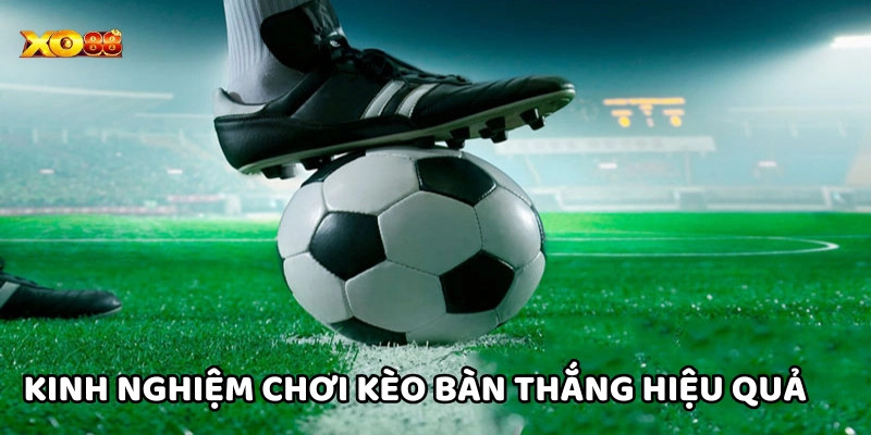 Kèo bàn thắng là gì? Kinh nghiệm soi kèo chuẩn nhất hiện nay