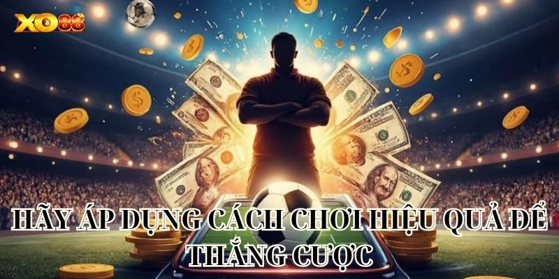 Hãy áp dụng cách chơi hiệu quả để thắng cược
