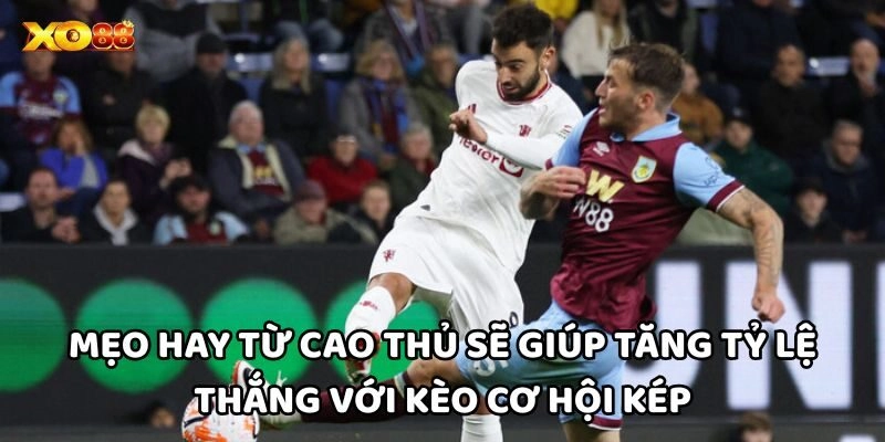 Mẹo hay từ cao thủ sẽ giúp tăng tỷ lệ thắng với Kèo Cơ Hội Kép